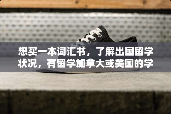 想买一本词汇书，了解出国留学状况，有留学加拿大或美国的学霸们能来解答一下吗