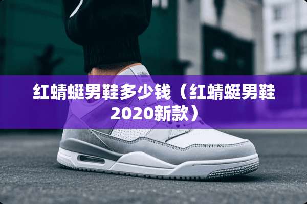 红蜻蜓男鞋多少钱（红蜻蜓男鞋2020新款）