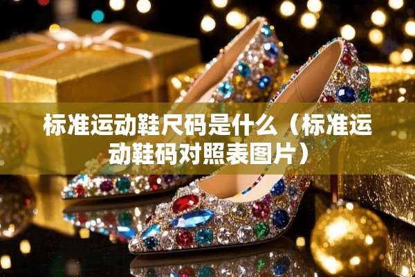 标准运动鞋尺码是什么（标准运动鞋码对照表图片）