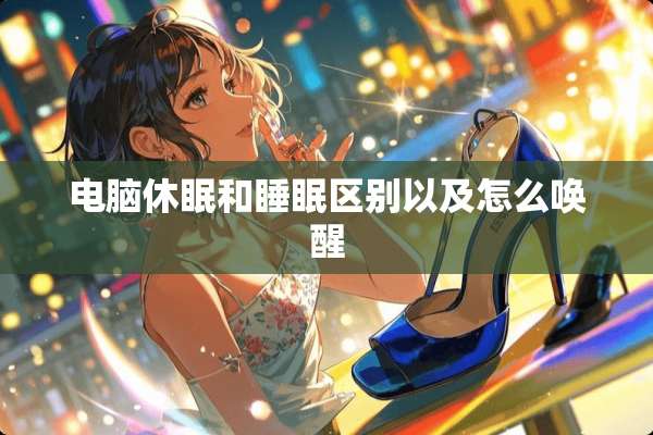 电脑休眠和睡眠区别以及怎么唤醒
