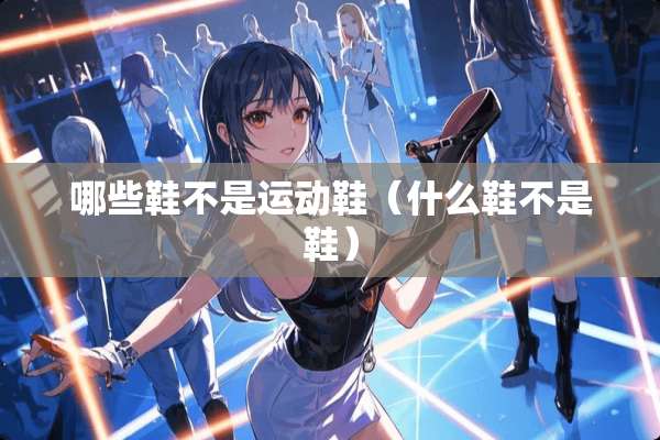 哪些鞋不是运动鞋（什么鞋不是鞋）