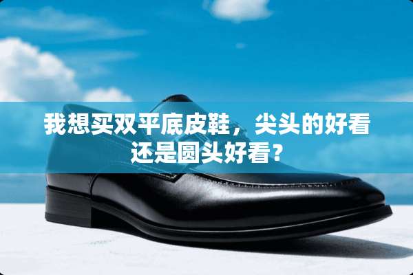 我想买双平底皮鞋，尖头的好看还是圆头好看？