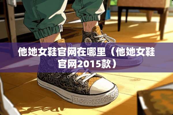 他她女鞋官网在哪里（他她女鞋官网2015款）