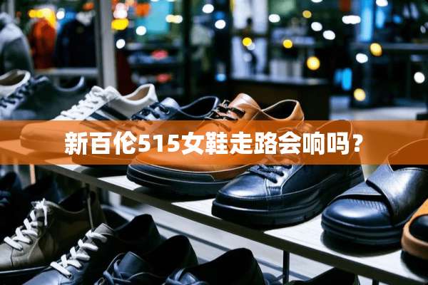 新百伦515女鞋走路会响吗？