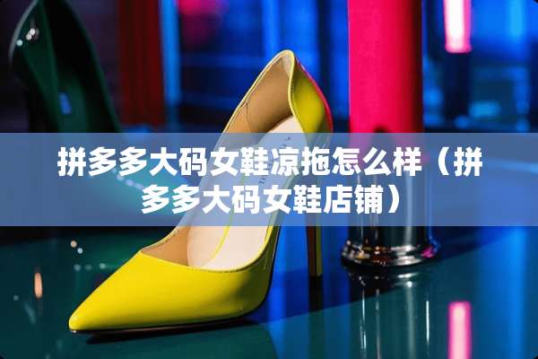 拼多多大码女鞋凉拖怎么样（拼多多大码女鞋店铺）
