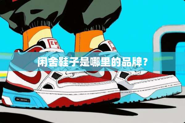 闲舍鞋子是哪里的品牌？