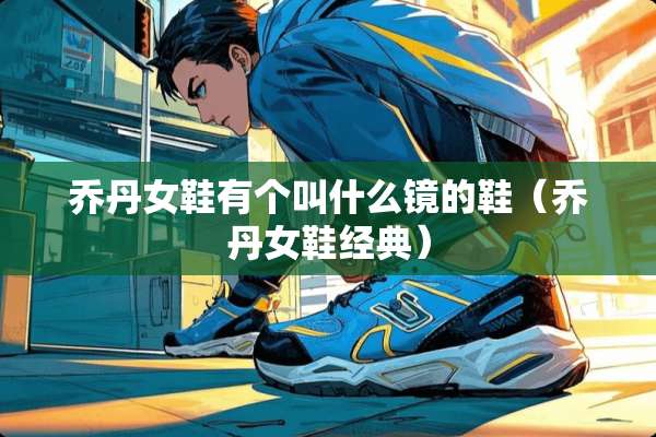 乔丹女鞋有个叫什么镜的鞋（乔丹女鞋经典）