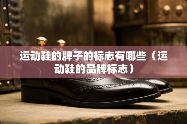 运动鞋的牌子的标志有哪些（运动鞋的品牌标志）