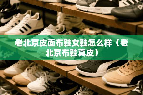 老北京皮面布鞋女鞋怎么样（老北京布鞋真皮）