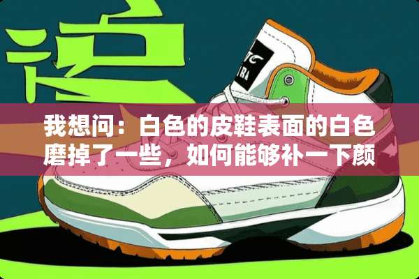 我想问：白色的皮鞋表面的白色磨掉了一些，如何能够补一下颜色？