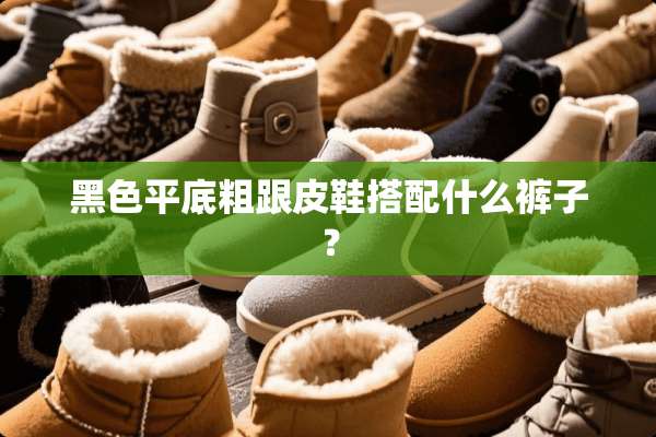 黑色平底粗跟皮鞋搭配什么裤子？