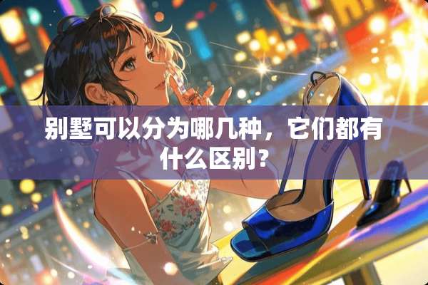 别墅可以分为哪几种，它们都有什么区别？