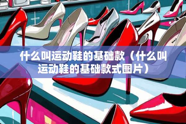 什么叫运动鞋的基础款（什么叫运动鞋的基础款式图片）