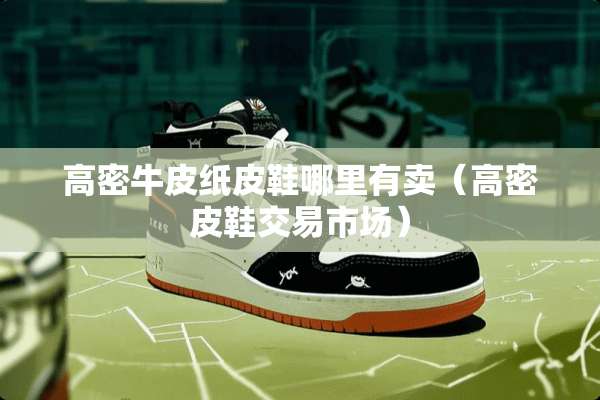 高密牛皮纸皮鞋哪里有卖（高密皮鞋交易市场）