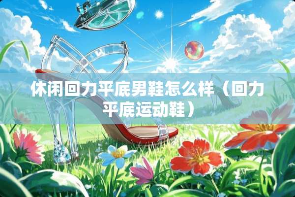 休闲回力平底男鞋怎么样（回力平底运动鞋）