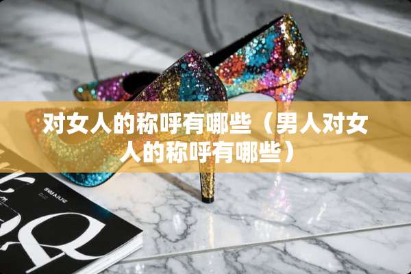 对女人的称呼有哪些（男人对女人的称呼有哪些）