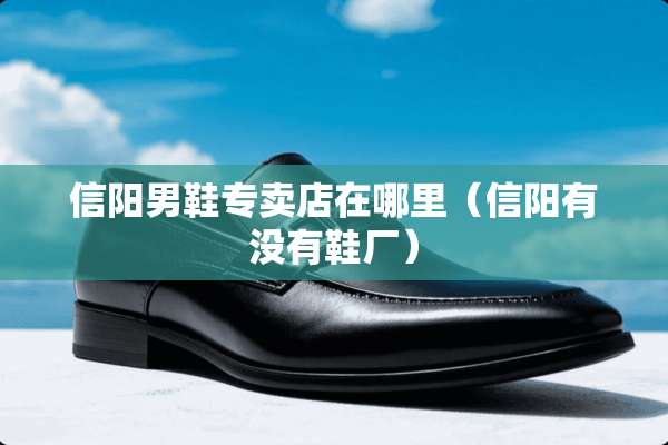 信阳男鞋专卖店在哪里（信阳有没有鞋厂）