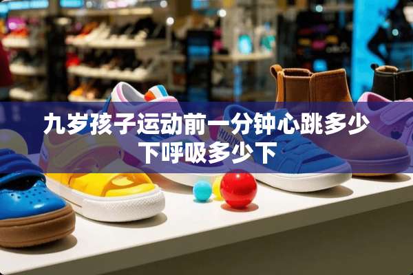 九岁孩子运动前一分钟心跳多少下呼吸多少下