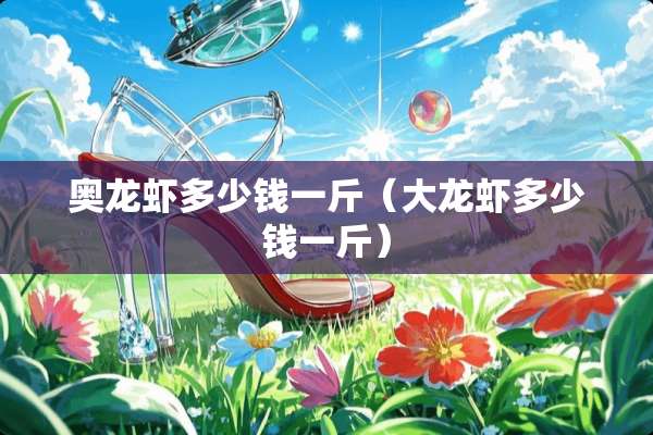 奥龙虾多少钱一斤（大龙虾多少钱一斤）