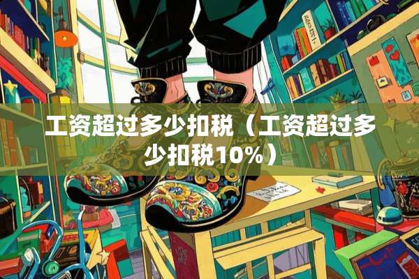 工资超过多少扣税（工资超过多少扣税10%）