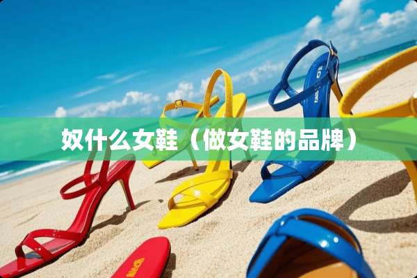 *什么女鞋（做女鞋的品牌）