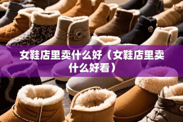 女鞋店里卖什么好（女鞋店里卖什么好看）