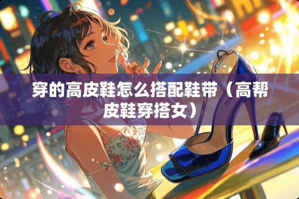 穿的高皮鞋怎么搭配鞋带（高帮皮鞋穿搭女）