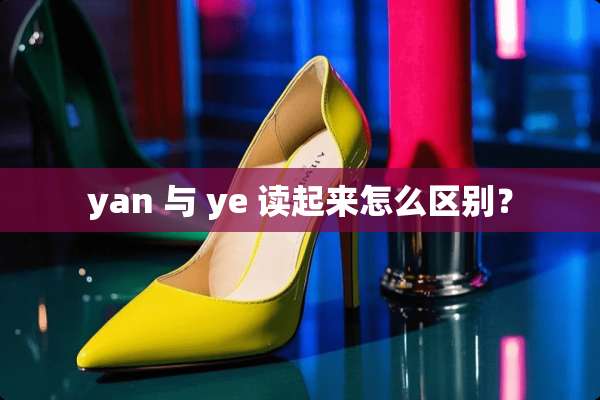 yan 与 ye 读起来怎么区别？