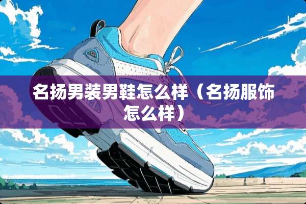 名扬男装男鞋怎么样（名扬服饰怎么样）