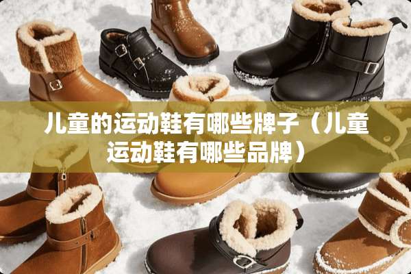 儿童的运动鞋有哪些牌子（儿童运动鞋有哪些品牌）