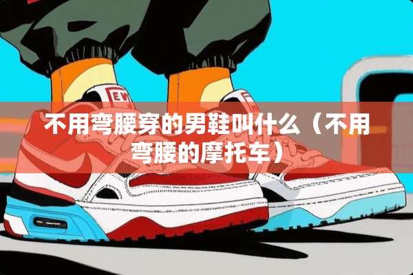 不用弯腰穿的男鞋叫什么（不用弯腰的摩托车）
