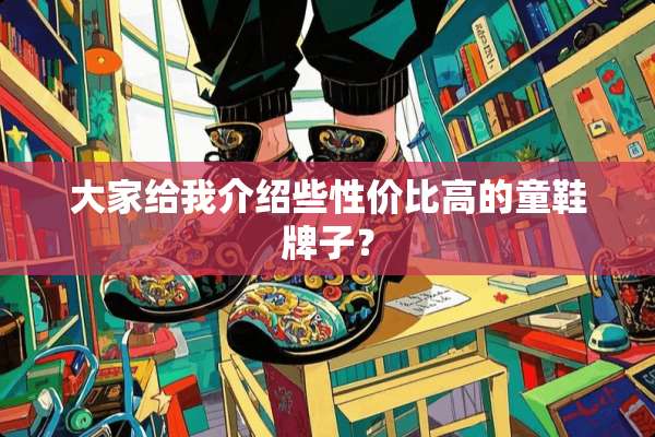 大家给我介绍些性价比高的童鞋牌子？