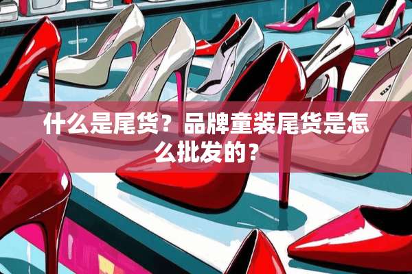 什么是尾货？品牌童装尾货是怎么批发的？