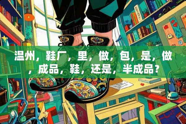 温州，鞋厂，里，做，包，是，做，成品，鞋，还是，半成品？