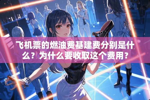***的燃油费基建费分别是什么？为什么要收取这个费用？
