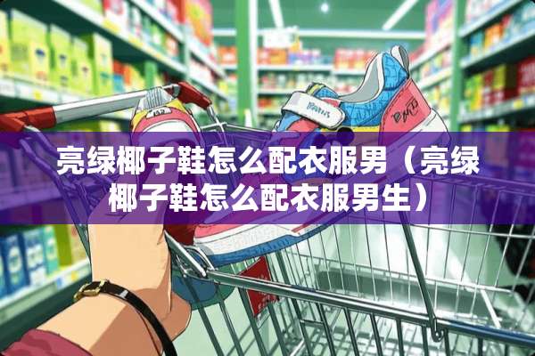 亮绿椰子鞋怎么配衣服男（亮绿椰子鞋怎么配衣服男生）