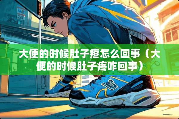 大便的时候肚子疼怎么回事（大便的时候肚子疼咋回事）