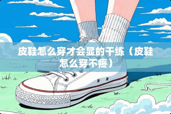 皮鞋怎么穿才会显的干练（皮鞋怎么穿不疼）