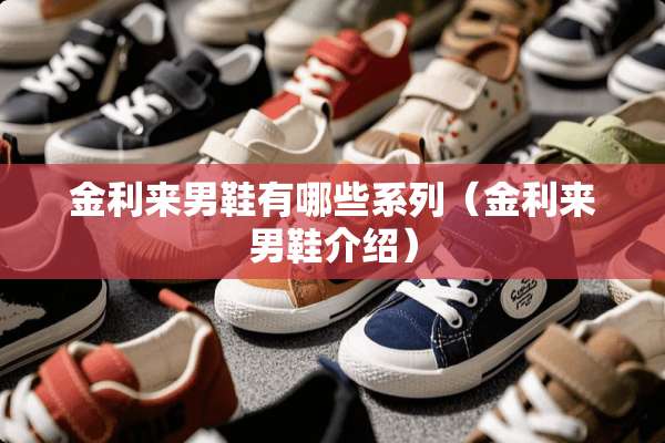 金利来男鞋有哪些系列（金利来男鞋介绍）