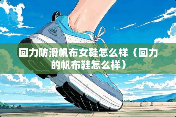 回力防滑帆布女鞋怎么样（回力的帆布鞋怎么样）