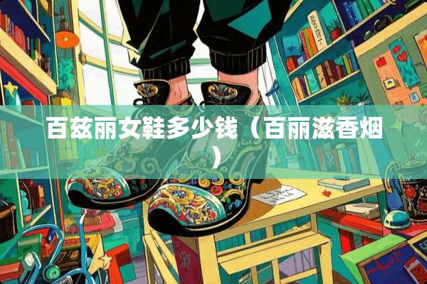 百兹丽女鞋多少钱（百丽滋香烟）