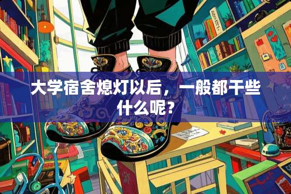 大学宿舍熄灯以后，一般都干些什么呢？