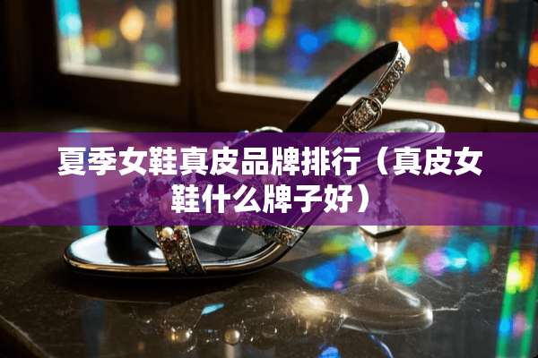 夏季女鞋真皮品牌排行（真皮女鞋什么牌子好）
