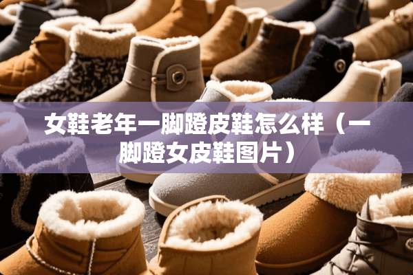 女鞋老年一脚蹬皮鞋怎么样（一脚蹬女皮鞋图片）