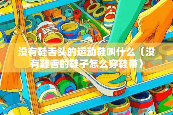 没有鞋舌头的运动鞋叫什么（没有鞋舌的鞋子怎么穿鞋带）