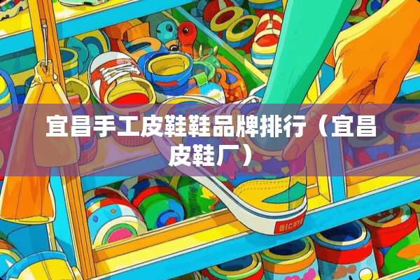 宜昌手工皮鞋鞋品牌排行（宜昌皮鞋厂）