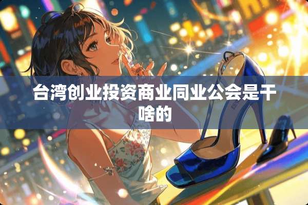 **创业投资商业同业公会是干啥的