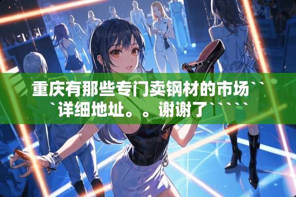 重庆有那些专门卖钢材的市场```详细地址。。谢谢了`````