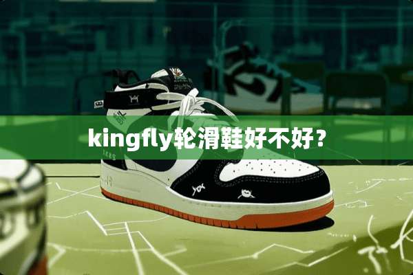 kingfly轮滑鞋好不好？