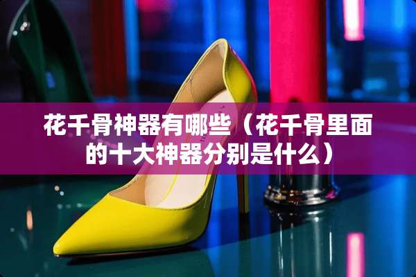 花千骨神器有哪些（花千骨里面的十大神器分别是什么）
